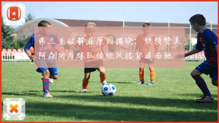 弗兰克被解雇原因揭晓：频频赞美阿森纳与球队传统风格背道而驰
