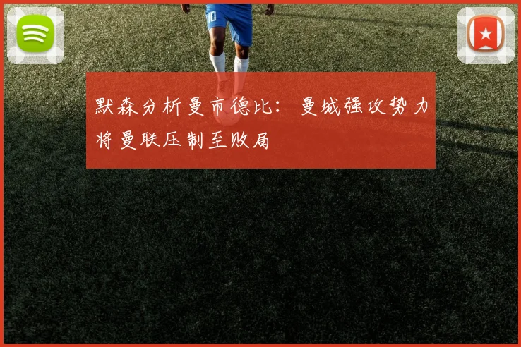 默森分析曼市德比：曼城强攻势力将曼联压制至败局
