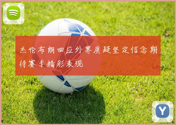 杰伦布朗回应外界质疑坚定信念期待赛季精彩表现