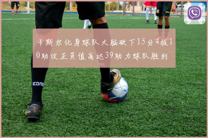 卡斯尔化身球队大脑砍下15分4板10助攻正负值高达39助力球队胜利