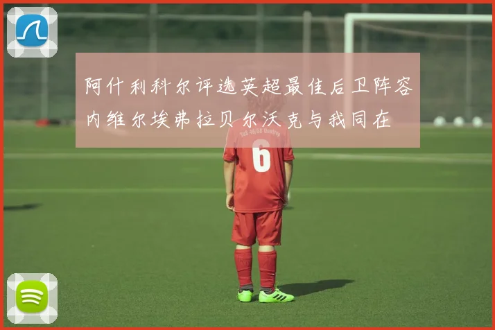 阿什利科尔评选英超最佳后卫阵容内维尔埃弗拉贝尔沃克与我同在