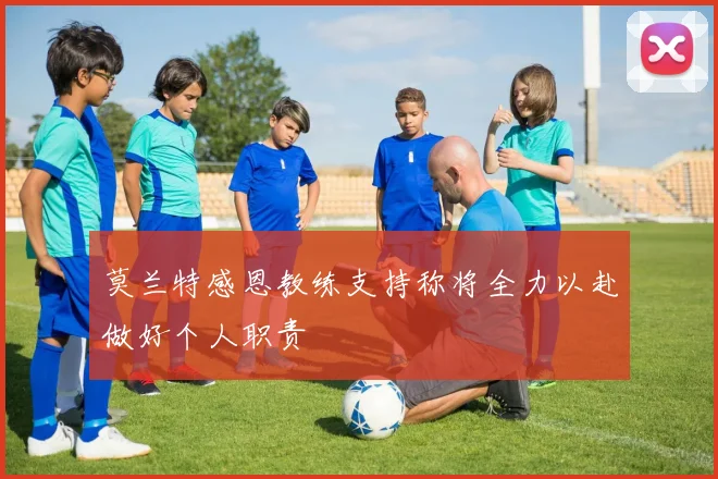 莫兰特感恩教练支持称将全力以赴做好个人职责