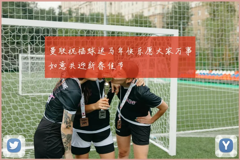 曼联祝福球迷马年快乐愿大家万事如意共迎新春佳节