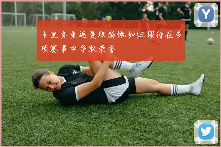 卡里克重返曼联感慨如归期待在多项赛事中争取荣誉