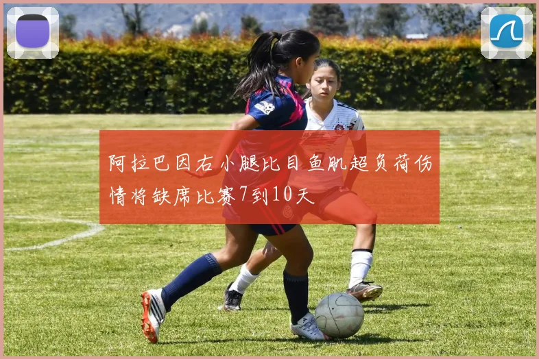 阿拉巴因右小腿比目鱼肌超负荷伤情将缺席比赛7到10天