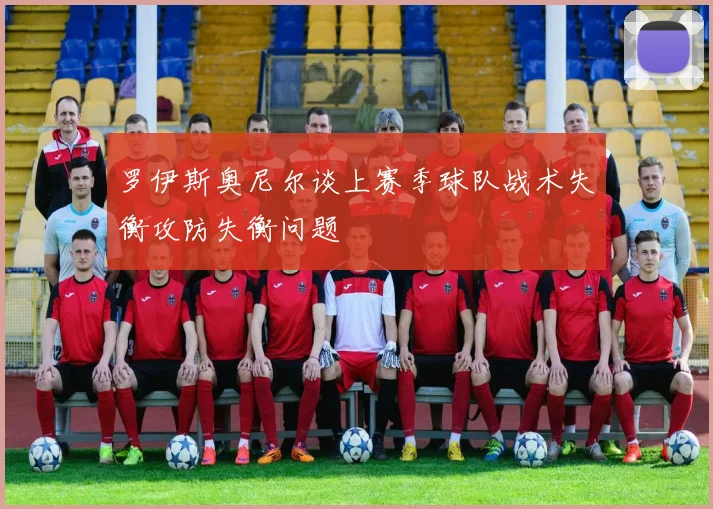 罗伊斯奥尼尔谈上赛季球队战术失衡攻防失衡问题