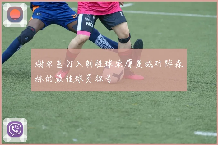 谢尔基打入制胜球荣膺曼城对阵森林的最佳球员称号