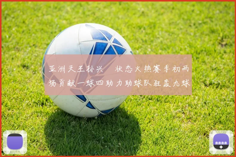 亚洲天王孙兴慜状态火热赛季初两场贡献一球四助力助球队狂轰九球