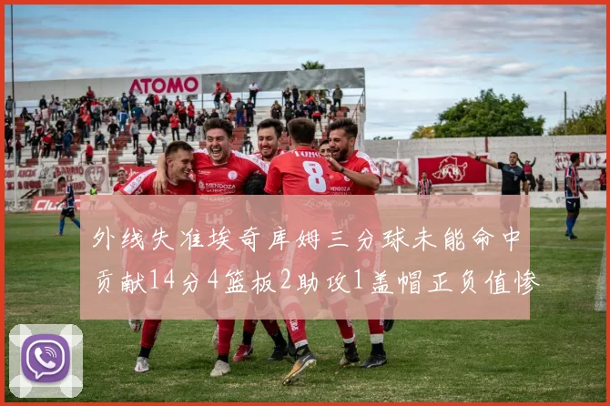 外线失准埃奇库姆三分球未能命中贡献14分4篮板2助攻1盖帽正负值惨淡29
