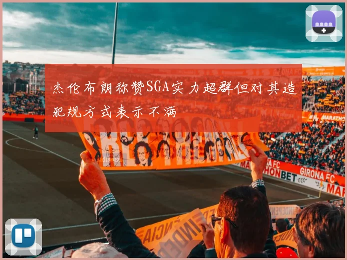 杰伦布朗称赞SGA实力超群但对其造犯规方式表示不满