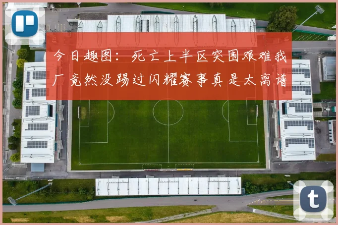 今日趣图：死亡上半区突围艰难我厂竟然没踢过闪耀赛事真是太离谱了