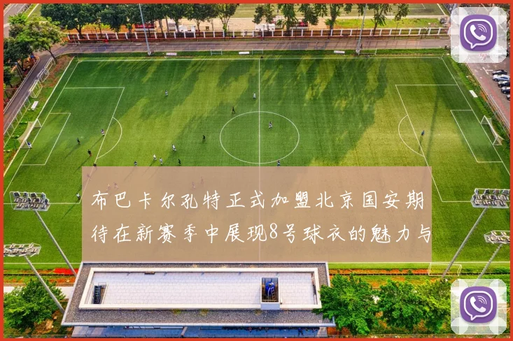 布巴卡尔孔特正式加盟北京国安期待在新赛季中展现8号球衣的魅力与实力