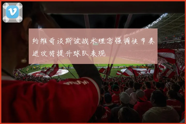 约维奇谈斯波战术理念强调快节奏进攻将提升球队表现