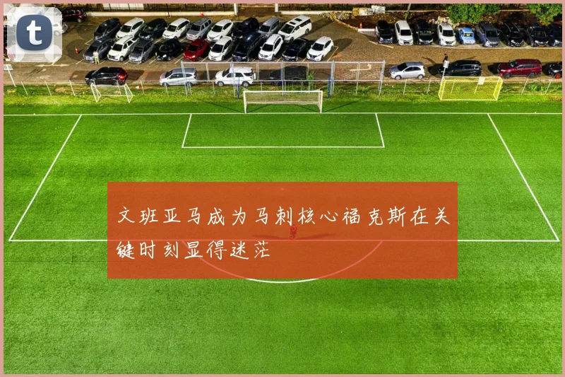 文班亚马成为马刺核心福克斯在关键时刻显得迷茫