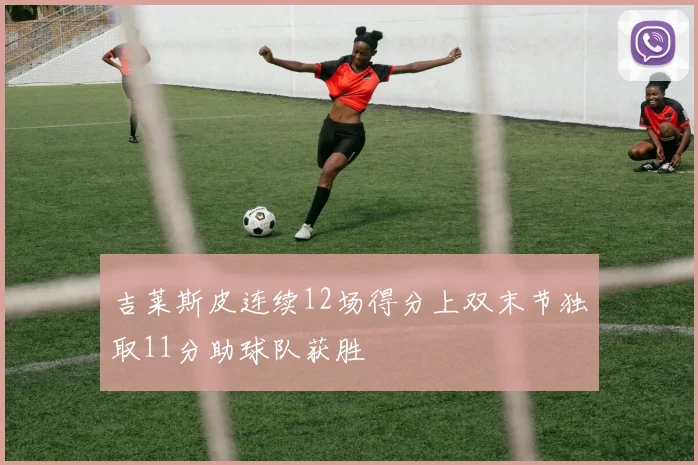 吉莱斯皮连续12场得分上双末节独取11分助球队获胜