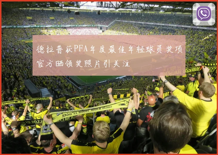 德拉普获PFA年度最佳年轻球员奖项官方晒领奖照片引关注